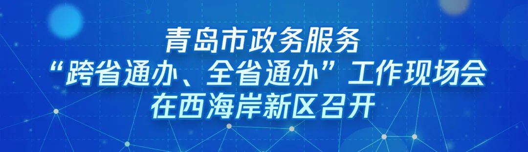 ?“跨域通辦專窗平臺(tái)”亮相青島市政務(wù)服務(wù)“跨省通辦、全省通辦”工作現(xiàn)場(chǎng)會(huì)