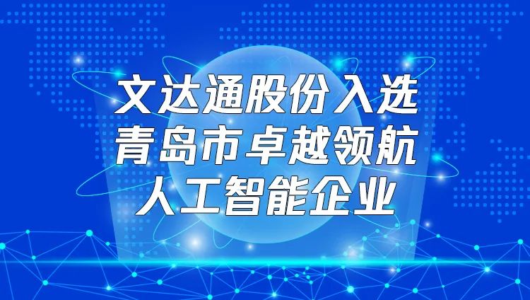 喜報(bào)！文達(dá)通股份入選“青島市卓越領(lǐng)航人工智能企業(yè)”