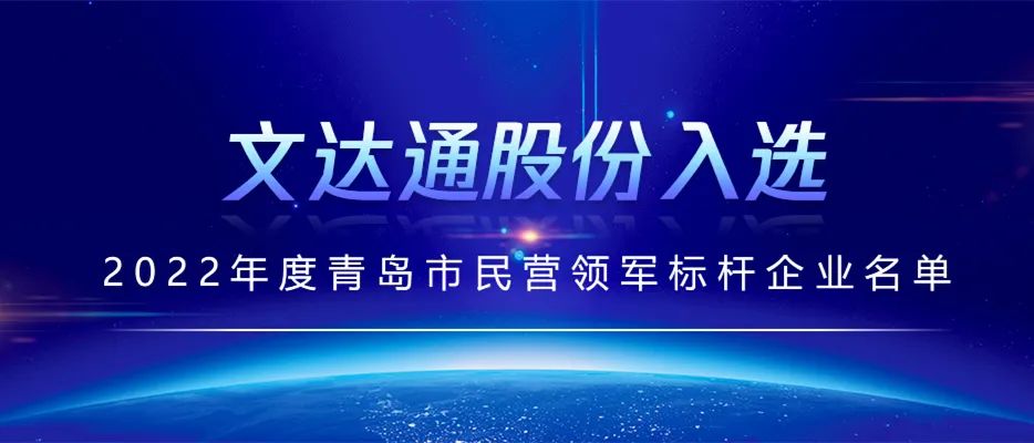 喜報丨文達通股份入選2022年度青島市民營領(lǐng)軍標(biāo)桿企業(yè)名單